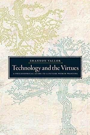 Technology and the Virtues: A Philosophical Guide to a Future Worth Wanting de Shannon Vallor