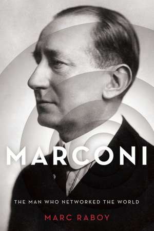 Marconi: The Man Who Networked the World de Marc Raboy