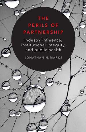 The Perils of Partnership: Industry Influence, Institutional Integrity, and Public Health de Jonathan H. Marks