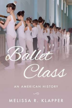 Ballet Class: An American History de Melissa R. Klapper