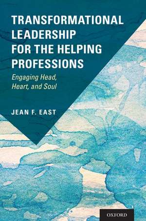 Transformational Leadership for the Helping Professions: Engaging Head, Heart, and Soul de Jean F. East