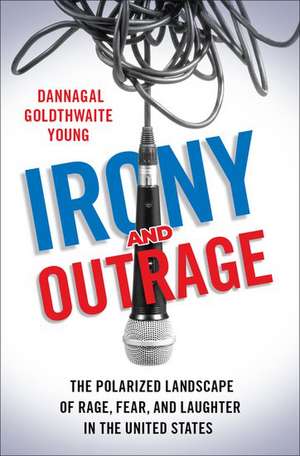 Irony and Outrage: The Polarized Landscape of Rage, Fear, and Laughter in the United States de Dannagal Goldthwaite Young