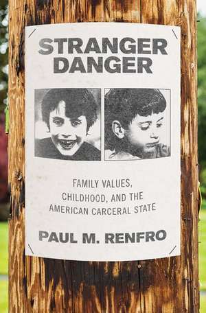 Stranger Danger: Family Values, Childhood, and the American Carceral State de Paul M. Renfro