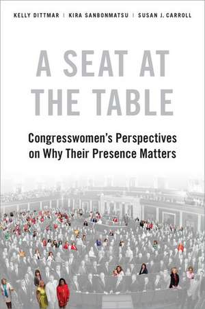 A Seat at the Table: Congresswomen's Perspectives on Why Their Presence Matters de Kelly Dittmar