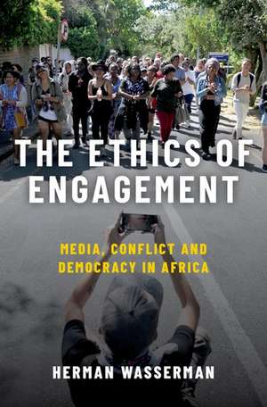 The Ethics of Engagement: Media, Conflict and Democracy in Africa de Herman Wasserman