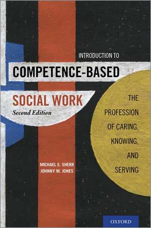 Introduction to Competence-Based Social Work: The Profession of Caring, Knowing, and Serving de Michael E. Sherr