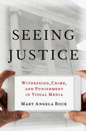 Seeing Justice: Witnessing, Crime and Punishment in Visual Media de Mary Angela Bock