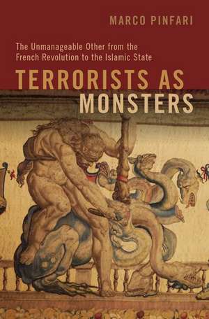 Terrorists as Monsters: The Unmanageable Other from the French Revolution to the Islamic State de Marco Pinfari