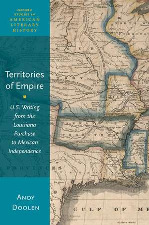 Territories of Empire: U.S. Writing from the Louisiana Purchase to Mexican Independence de Andy Doolen