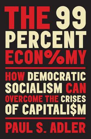 The 99 Percent Economy: How Democratic Socialism Can Overcome the Crises of Capitalism de Paul S. Adler