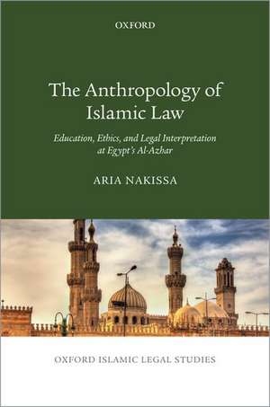 The Anthropology of Islamic Law: Education, Ethics, and Legal Interpretation at Egypt's Al-Azhar de Aria Nakissa