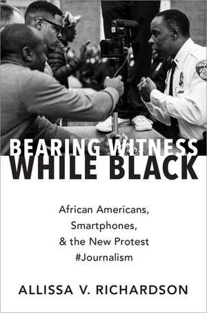 Bearing Witness While Black: African Americans, Smartphones, and the New Protest #Journalism de Allissa V. Richardson