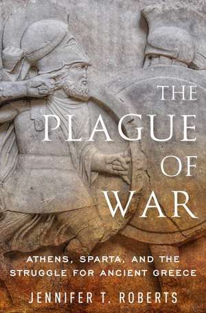 The Plague of War: Athens, Sparta, and the Struggle for Ancient Greece de Jennifer T. Roberts