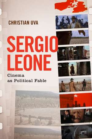 Sergio Leone: Cinema as Political Fable de Christian Uva