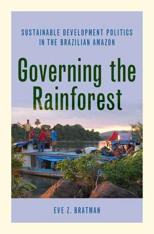 Governing the Rainforest: Sustainable Development Politics in the Brazilian Amazon de Eve Z. Bratman