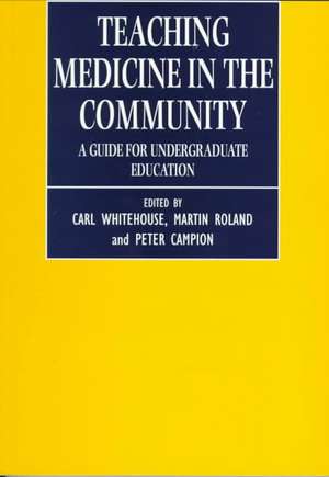 Teaching Medicine in the Community: A Guide for Undergraduate Education de Carl Whitehouse