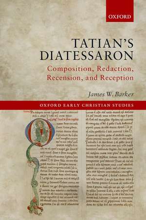 Tatian's Diatessaron: Composition, Redaction, Recension, and Reception de James W. Barker