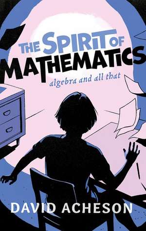 The Spirit of Mathematics: Algebra and all that de David Acheson