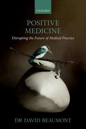 Positive Medicine: Disrupting the Future of Medical Practice de David Beaumont