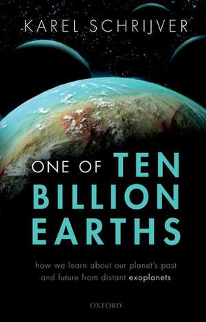 One of Ten Billion Earths: How we Learn about our Planet's Past and Future from Distant Exoplanets de Karel Schrijver