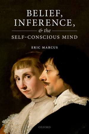 Belief, Inference, and the Self-Conscious Mind de Eric Marcus