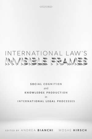 International Law's Invisible Frames: Social Cognition and Knowledge Production in International Legal Processes de Andrea Bianchi