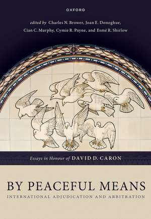 By Peaceful Means: International Adjudication and Arbitration - Essays in Honour of David D. Caron de Charles N. Brower