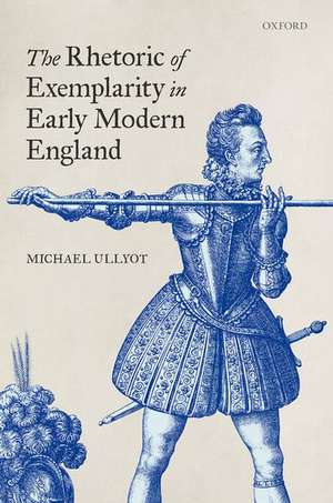 The Rhetoric of Exemplarity in Early Modern England de Michael Ullyot