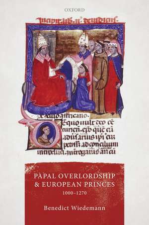 Papal Overlordship and European Princes, 1000-1270 de Benedict Wiedemann