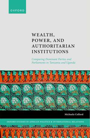 Wealth, Power, and Authoritarian Institutions: Comparing Dominant Parties and Parliaments in Tanzania and Uganda de Michaela Collord