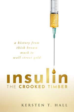 Insulin - The Crooked Timber: A History from Thick Brown Muck to Wall Street Gold de Kersten T. Hall