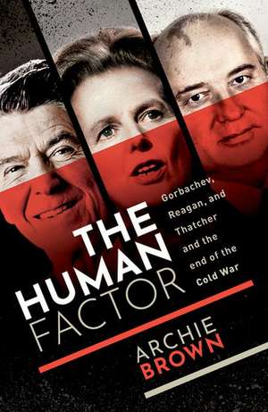 The Human Factor: Gorbachev, Reagan, and Thatcher and the End of the Cold War de Archie Brown