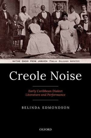 Creole Noise: Early Caribbean Dialect Literature and Performance de Belinda Edmondson