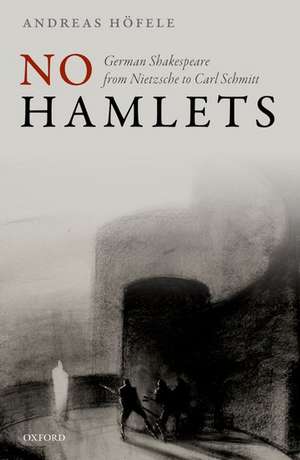 No Hamlets: German Shakespeare from Nietzsche to Carl Schmitt de Andreas Höfele