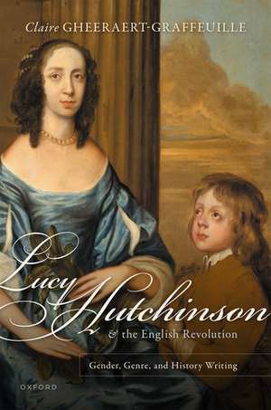 Lucy Hutchinson and the English Revolution: Gender, Genre, and History Writing de Claire Gheeraert-Graffeuille