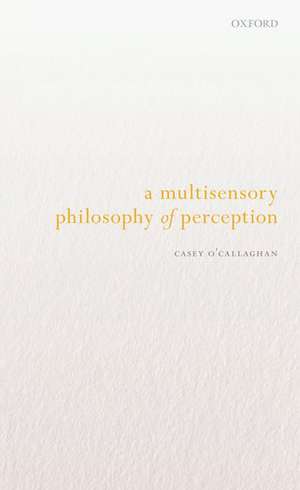 A Multisensory Philosophy of Perception de Casey O'Callaghan