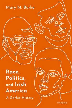 Race, Politics, and Irish America: A Gothic History de Mary M. Burke