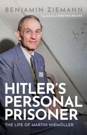 Hitler's Personal Prisoner: The Life of Martin Niemöller de Benjamin Ziemann