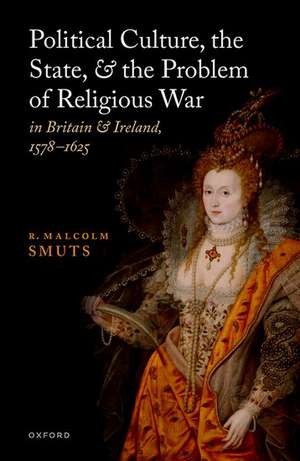 Political Culture, the State, and the Problem of Religious War in Britain and Ireland, 1578-1625 de R. Malcolm Smuts