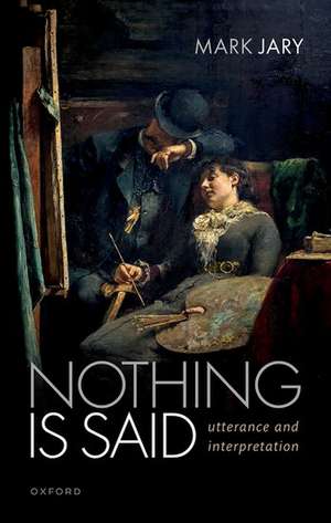 Nothing Is Said: Utterance and Interpretation de Mark Jary