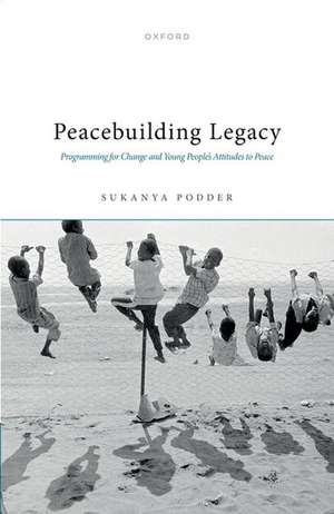 Peacebuilding Legacy: Programming for Change and Young People's Attitudes to Peace de Sukanya Podder