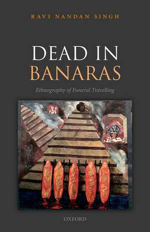 Dead in Banaras: An Ethnography of Funeral Travelling de Ravi Nandan Singh