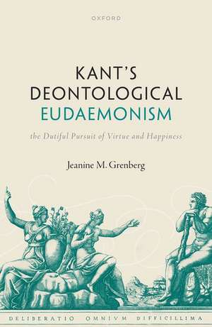 Kant's Deontological Eudaemonism: The Dutiful Pursuit of Virtue and Happiness de Jeanine M. Grenberg