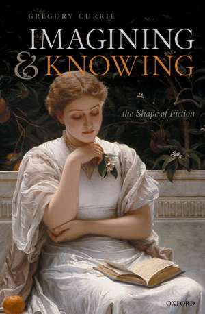 Imagining and Knowing: The Shape of Fiction de Gregory Currie