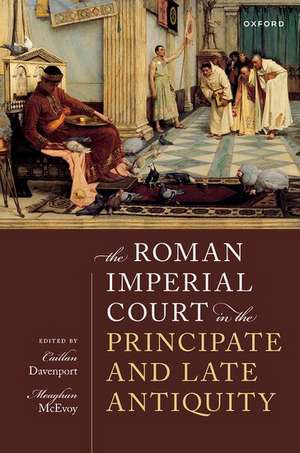 The Roman Imperial Court in the Principate and Late Antiquity de Caillan Davenport