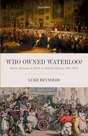 Who Owned Waterloo?: Battle, Memory, and Myth in British History, 1815-1852 de Luke Reynolds