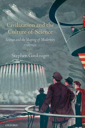 Civilization and the Culture of Science: Science and the Shaping of Modernity, 1795-1935 de Stephen Gaukroger