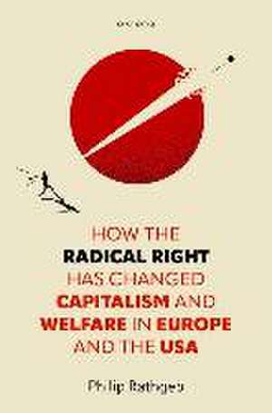 How the Radical Right Has Changed Capitalism and Welfare in Europe and the USA de Philip Rathgeb