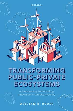 Transforming Public-Private Ecosystems: Understanding and Enabling Innovation in Complex Systems de William B. Rouse