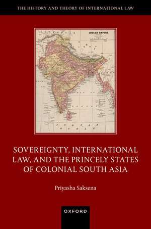 Sovereignty, International Law, and the Princely States of Colonial South Asia de Priyasha Saksena